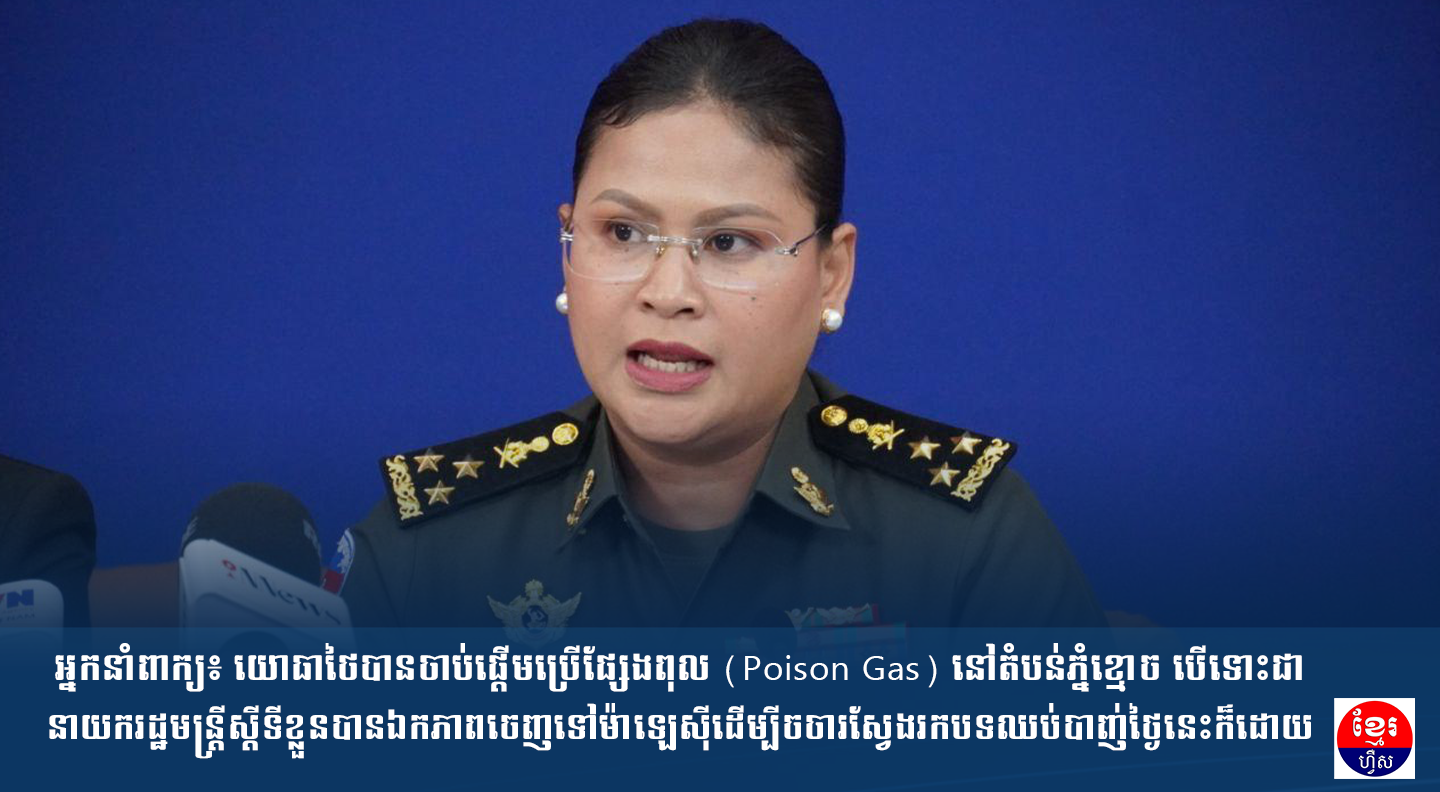 អ្នកនាំពាក្យ៖ យោធាថៃបានចាប់ផ្ដើមប្រើផ្សែងពុល (Poison Gas) នៅតំបន់ភ្នំខ្មោច បើទោះជានាយករដ្ឋមន្ត្រីស្ដីទីខ្លួនបានឯកភាពចេញទៅម៉ាឡេស៊ីដើម្បីចចារស្វែងរកបទឈប់បាញ់ថ្ងៃនេះក៏ដោយ