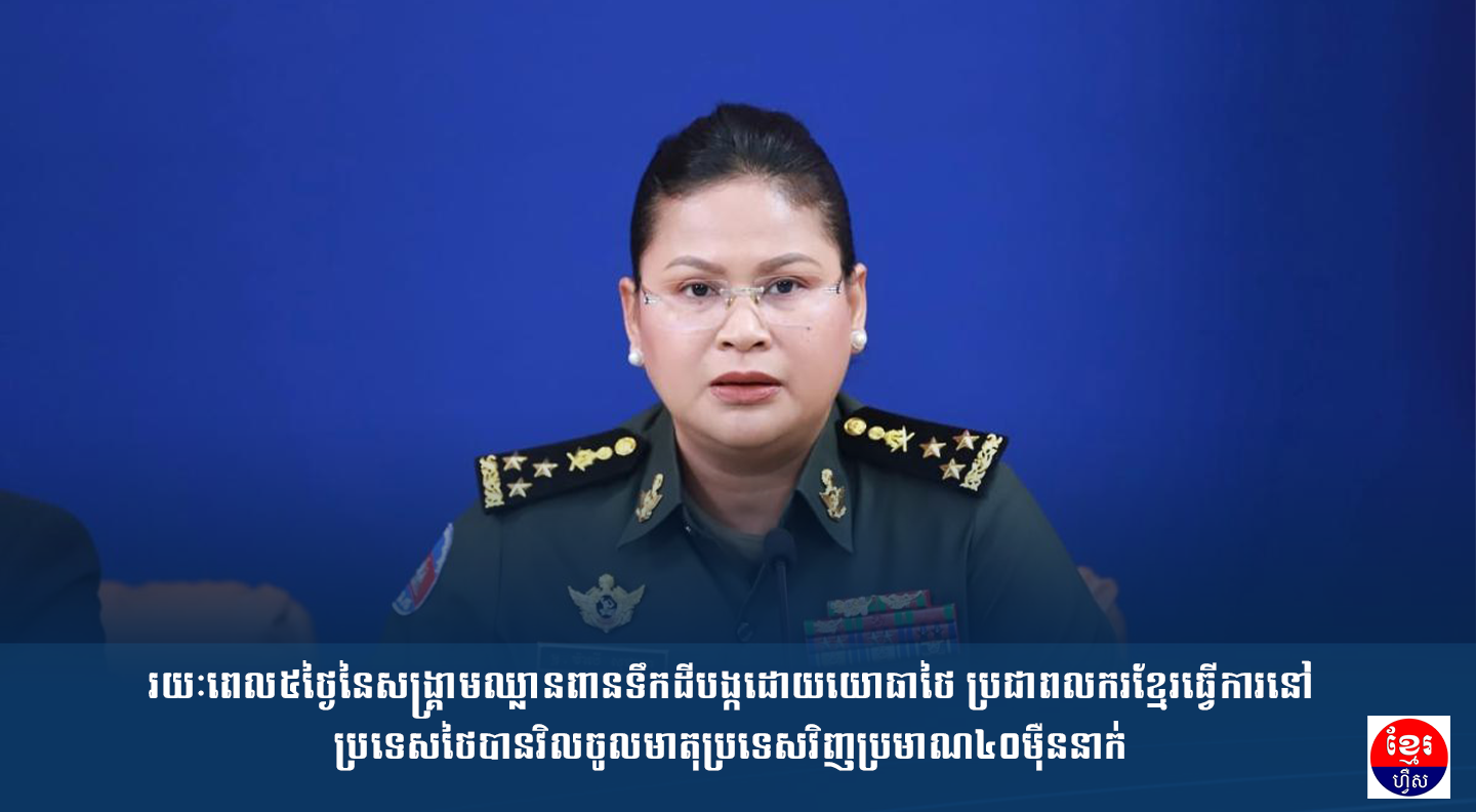រយៈពេល៥ថ្ងៃនៃសង្គ្រាមឈ្លានពានទឹកដីបង្កដោយយោធាថៃ ប្រជាពលករខ្មែរធ្វើការនៅប្រទេសថៃបានវិលចូលមាតុប្រទេសវិញប្រមាណ៤០ម៉ឺននាក់