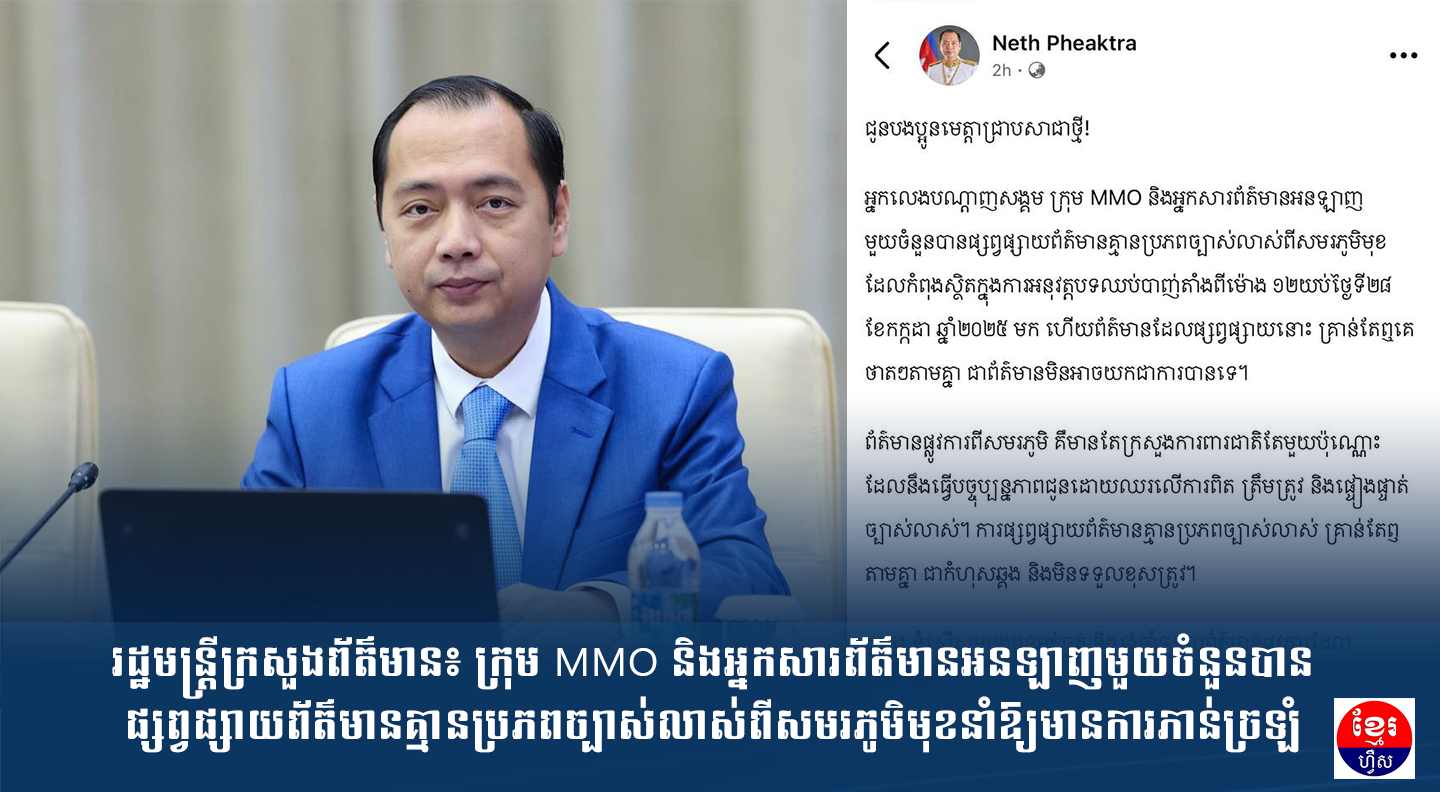 រដ្ឋមន្រ្តីក្រសួងព័ត៌មាន៖ ក្រុម MMO និងអ្នកសារព័ត៌មានអនឡាញមួយចំនួនបានផ្សព្វផ្សាយព័ត៌មានគ្មានប្រភពច្បាស់លាស់ពីសមរភូមិមុខនាំឱ្យមានការភាន់ច្រឡំ