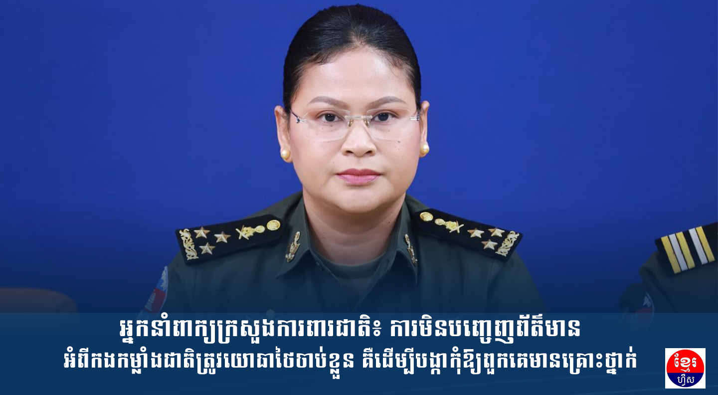 អ្នកនាំពាក្យក្រសួងការពារជាតិ៖ ការមិនបញ្ចេញព័ត៌មានអំពីកងកម្លាំងជាតិត្រូវយោធាថៃចាប់ខ្លួន គឺដើម្បីបង្កាកុំឱ្យពួកគេមានគ្រោះថ្នាក់