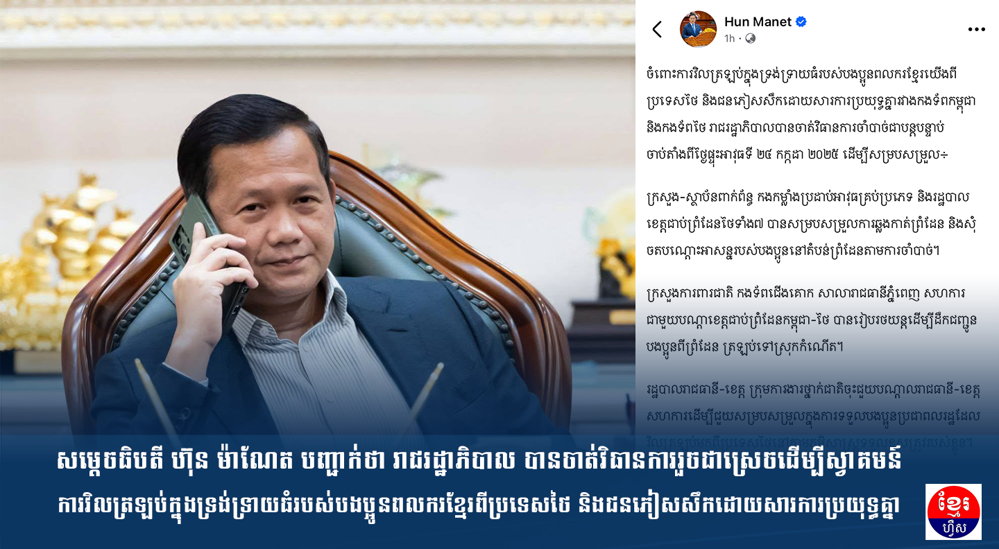 សម្តេចធិបតី ហ៊ុន ម៉ាណែត បញ្ជាក់ថា រាជរដ្ឋាភិបាល បានចាត់វិធានការរួចជាស្រេចដើម្បីស្វាគមន៍ការវិលត្រឡប់ក្នុងទ្រង់ទ្រាយធំរបស់បងប្អូនពលករខ្មែរពីប្រទេសថៃ និងជនភៀសសឹកដោយសារការប្រយុទ្ធគ្នា