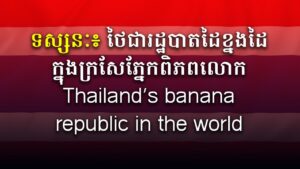 ទស្សនៈ៖ ថៃជារដ្ឋបាតដៃខ្នងដៃក្នុងក្រសែភ្នែកពិភពលោក Thailand’s banana republic in the world