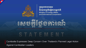 Cambodia Expresses Deep Concern Over Thailand’s Planned Legal Action Against Cambodian Leaders