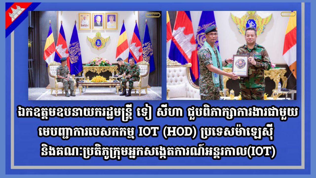 ឯកឧត្តមឧបនាយករដ្ឋមន្ត្រី ទៀ សីហា ជួបពិភាក្សាការងារជាមួយមេបញ្ជាការបេសកកម្ម IOT (HOD) ប្រទេសម៉ាឡេស៊ី និងគណៈប្រតិភូក្រុមអ្នកសង្កេតការណ៍អន្តរកាល(IOT)