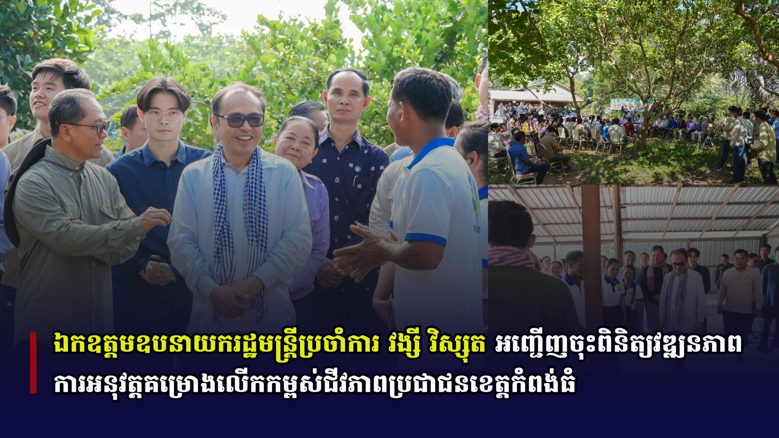 ឯកឧត្តមឧបនាយករដ្ឋមន្រ្តីប្រចាំការ វង្សី វិស្សុត អញ្ជើញចុះពិនិត្យវឌ្ឍនភាពការអនុវត្តគម្រោងលើកកម្ពស់ជីវភាពប្រជាជនខេត្តកំពង់ធំ