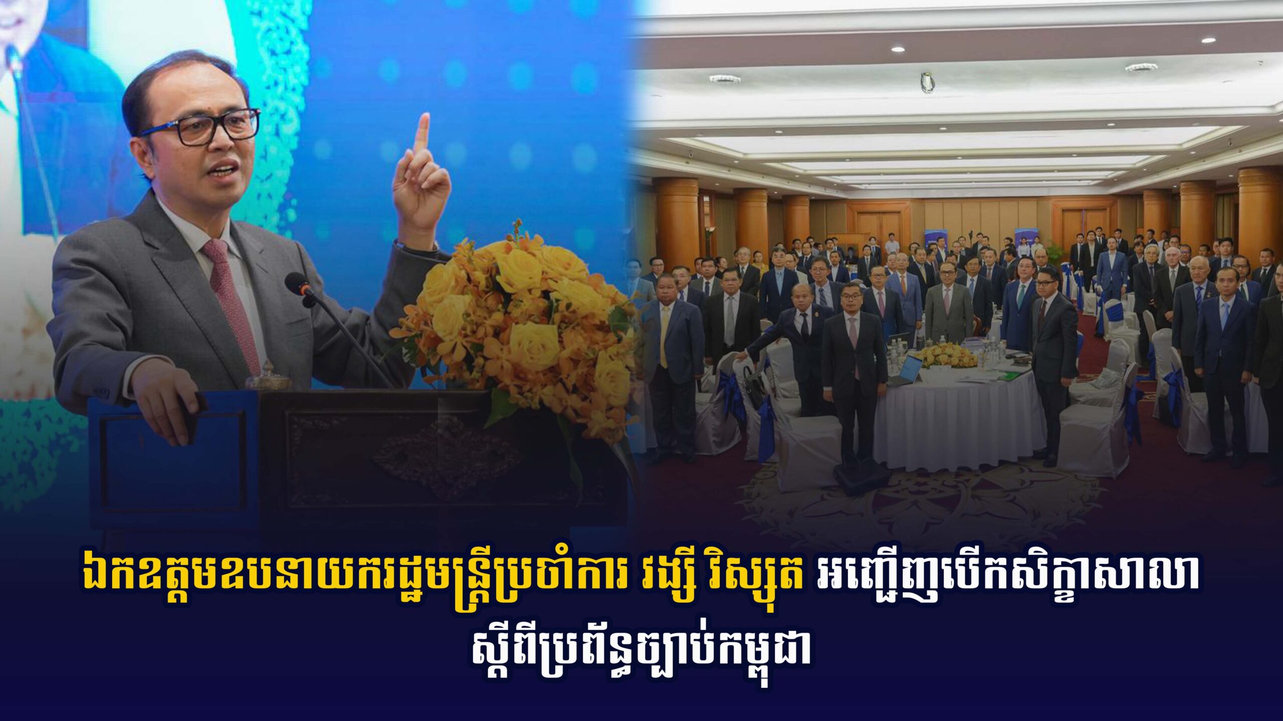 ឯកឧត្តមឧបនាយករដ្ឋមន្រ្តីប្រចាំការ វង្សី វិស្សុត អញ្ជើញបើកសិក្ខាសាលាស្តីពីប្រព័ន្ធច្បាប់កម្ពុជា