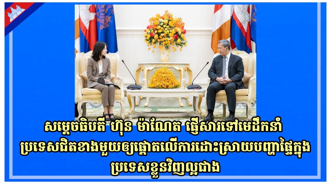 សម្ដេចធិបតី ហ៊ុន ម៉ាណែត ផ្ញើសារទៅមេដឹកនាំប្រទេសជិតខាងមួយឲ្យផ្តោតលើការដោះស្រាយបញ្ហាផ្ទៃក្នុងប្រទេសខ្លួនវិញល្អជាង