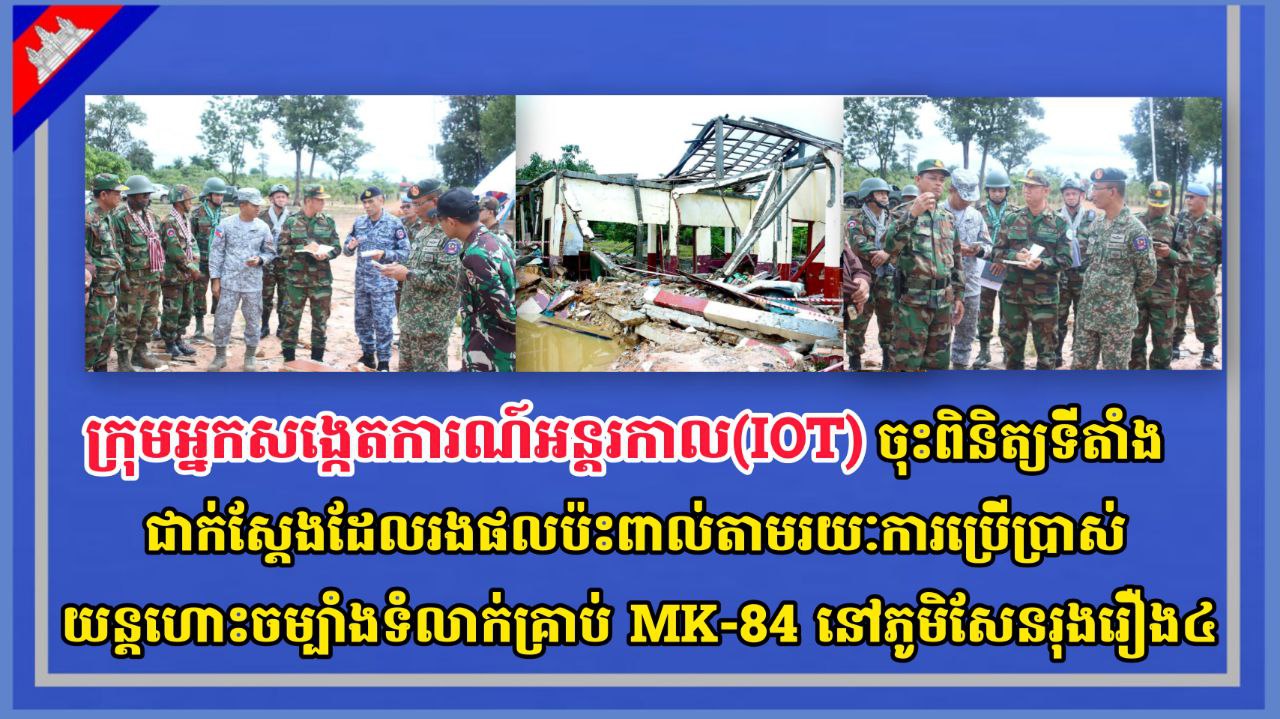 ក្រុមអ្នកសង្កេតការណ៍អន្តរកាល(IOT) ចុះពិនិត្យទីតាំងជាក់ស្តែងដែលរងផលប៉ះពាល់តាមរយៈការប្រើប្រាស់យន្តហោះចម្បាំងទំលាក់គ្រាប់ MK-84 នៅភូមិសែនរុងរឿង៤