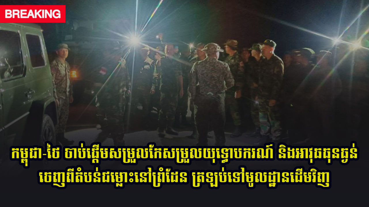 BREAKING: កម្ពុជា-ថៃ ចាប់ផ្តើមសម្រួលកែសម្រួលយុទ្ធោបករណ៍ និងអាវុធធុនធ្ងន់ ចេញពីតំបន់ជម្លោះនៅព្រំដែន ត្រឡប់ទៅមូលដ្ឋានដើមវិញ